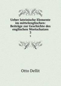 Ueber lateinische Elemente im mittelenglischen: Beitrage zur Geschichte des englischen Wortschatzes