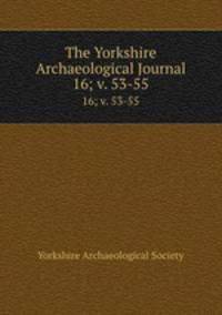 The Yorkshire Archaeological Journal. 16; v. 53-55