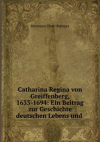 Catharina Regina von Greiffenberg, 1633-1694: Ein Beitrag zur Geschichte deutschen Lebens und .