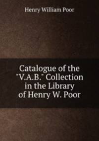 Catalogue of the "V.A.B." Collection in the Library of Henry W. Poor
