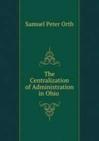 The Centralization of Administration in Ohio .