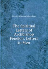 The Spiritual Letters of Archbishop Fenelon: Letters to Men