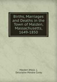 Births, Marriages and Deaths in the Town of Malden, Massachusetts, 1649-1850