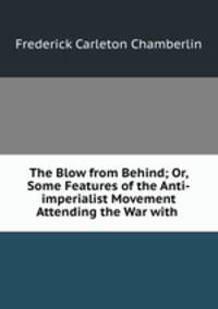 The Blow from Behind; Or, Some Features of the Anti-imperialist Movement Attending the War with .