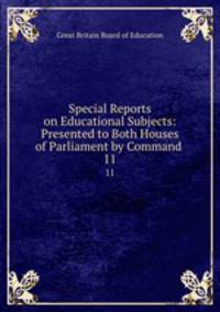 Special Reports on Educational Subjects: Presented to Both Houses of Parliament by Command .. 11