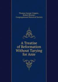 A Treatise of Reformation Without Tarying for Anie
