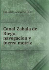 Canal Zabala de Riego, navegacion y fuerza motriz