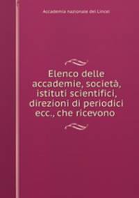 Elenco delle accademie, societa, istituti scientifici, direzioni di periodici ecc., che ricevono .