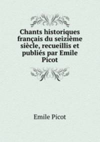 Chants historiques francais du seizieme siecle, recueillis et publies par Emile Picot.
