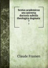 Scotus academicus seu universa doctoris subtilis theologica dogmata .. 7