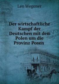 Der wirtschaftliche Kampf der Deutschen mit den Polen um die Provinz Posen .