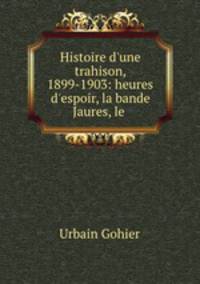 Histoire d`une trahison, 1899-1903: heures d`espoir, la bande Jaures, le .