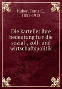 Die kartelle: ihre bedeutung fu?r die sozial-, zoll- und wirtschaftspolitik