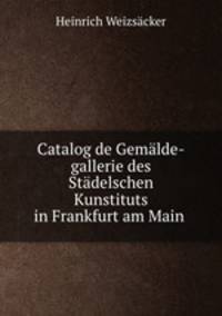 Catalog de Gemalde-gallerie des Stadelschen Kunstituts in Frankfurt am Main .