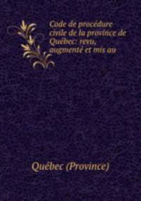 Code de procedure civile de la province de Quebec: revu, augmente et mis au .