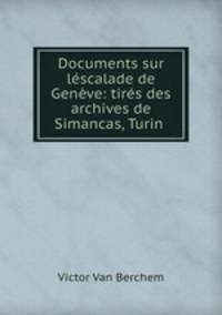 Documents sur lescalade de Geneve: tires des archives de Simancas, Turin .