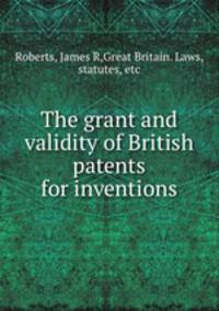 The grant and validity of British patents for inventions