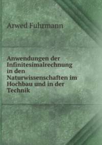 Anwendungen der Infinitesimalrechnung in den Naturwissenschaften im Hochbau und in der Technik .