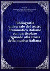 Bibliografia universale del teatro drammatico italiano con particolare riguardo alla storia della musica italiana