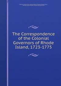 The Correspondence of the Colonial Governors of Rhode Island, 1723-1775