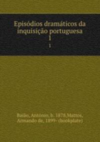 Episdios dramticos da inquisio portuguesa. Volume 1
