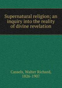 Supernatural religion; an inquiry into the reality of divine revelation