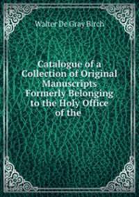 Catalogue of a Collection of Original Manuscripts Formerly Belonging to the Holy Office of the .