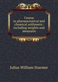 Course in pharmaceutical and chemical arithmetic: including weights and measures