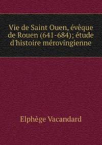 Vie de Saint Ouen, eveque de Rouen (641-684); etude d