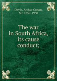 The war in South Africa, its cause & conduct;