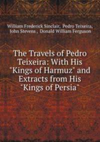 The Travels of Pedro Teixeira: With His "Kings of Harmuz" and Extracts from His "Kings of Persia"
