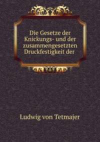 Die Gesetze der Knickungs- und der zusammengesetzten Druckfestigkeit. der technisch wichtigsten Baustoffe