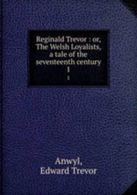 Reginald Trevor : or, The Welsh Loyalists, a tale of the seventeenth century. 1