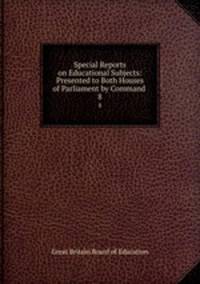Special Reports on Educational Subjects: Presented to Both Houses of Parliament by Command .. 8