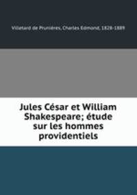 Jules Cesar et William Shakespeare; etude sur les hommes providentiels