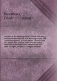 Handbuch der Bibliographie. Kurze Anleitung zur Bu?cherkunde und zum Katalogisieren. Mit Literaturangaben, u?bersicht der lateinischen und deutschen Namen alter Drucksta?tten, sowie mit alphabetischem Verzeichnis von abku?rzungen, Worterkla?rungen und mit