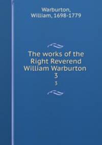 The works of the Right Reverend William Warburton . 3
