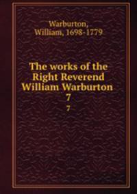 The works of the Right Reverend William Warburton . 7