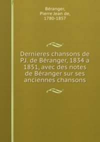 Dernieres chansons de P.J. de Beranger, 1834 a 1851, avec des notes de Beranger sur ses anciennes chansons