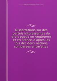 Dissertations sur des parteis interessantes du droit public en Angleterre et en France, d