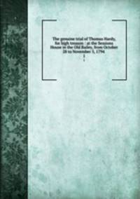 The genuine trial of Thomas Hardy, for high treason : at the Sessions House in the Old Bailey, from October 28 to November 5, 1794 .. 1