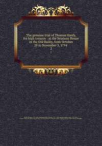 The genuine trial of Thomas Hardy, for high treason : at the Sessions House in the Old Bailey, from October 28 to November 5, 1794 .. 2