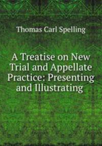 A Treatise on New Trial and Appellate Practice: Presenting and Illustrating .