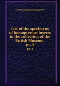 List of the specimens of homopterous insects in the collection of the British Museum . pt. 4