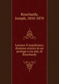 Lazzaro il mandriano; dramma storico in un prologo e tre atti, di Bouchardy