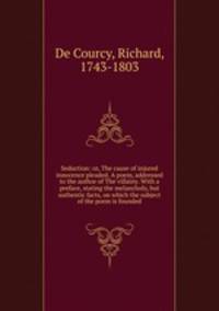 Seduction: or, The cause of injured innocence pleaded. A poem, addressed to the author of The villainy. With a preface, stating the melancholy, but authentic facts, on which the subject of the poem is founded