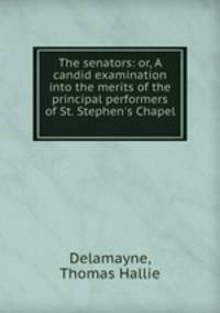 The senators: or, A candid examination into the merits of the principal performers of St. Stephen