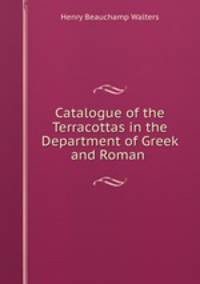 Catalogue of the Terracottas in the Department of Greek and Roman .