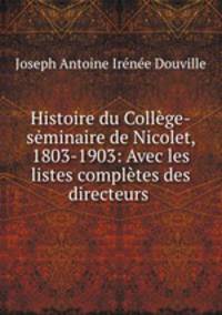 Histoire du College-seminaire de Nicolet, 1803-1903: Avec les listes completes des directeurs .
