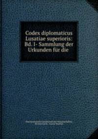 Codex diplomaticus Lusatiae superioris: Bd. I- Sammlung der Urkunden fur die .